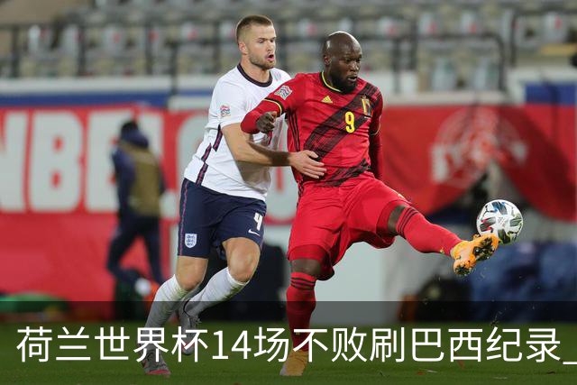 荷兰世界杯14场不败刷巴西纪录 小组赛35战2负从未出局